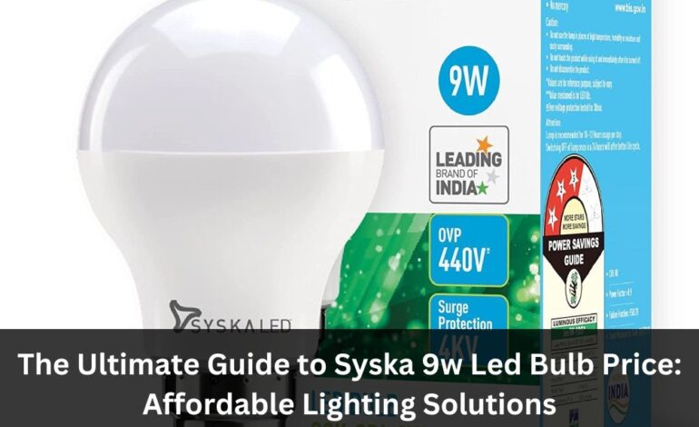 The Ultimate Guide to Syska 9w Led Bulb Price Affordable Lighting Solutions