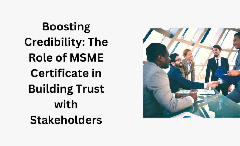 Boosting Credibility: The Role of MSME Certificate in Building Trust with Stakeholders