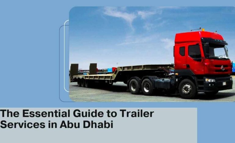  The Essential Guide to Trailer Services in Abu Dhabi